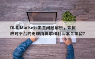 DLS Markets出金问题解析，如何应对平台的无理由要求和利润本金扣留？