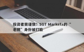 投资者需谨慎：SGT Markets的“老牌”身份被打脸