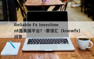 Reliable Fx Investment是美国平台？-要懂汇（knowfx）问答