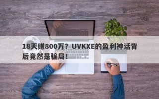 18天赚800万？UVKXE的盈利神话背后竟然是骗局！