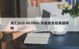 澳汇AUS GLOBAL诈骗案背后真相揭秘