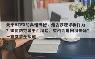 关于ATFX的真相揭秘，是否涉嫌诈骗行为？如何防范黑平台风险，有机会追回损失吗？一篇文章全知道！