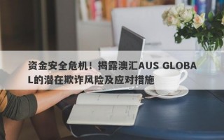 资金安全危机！揭露澳汇AUS GLOBAL的潜在欺诈风险及应对措施