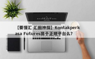 【要懂汇 汇圈神探】Kontakperkasa Futures属于正规平台么？
