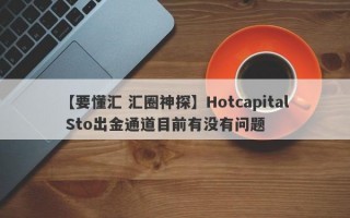 【要懂汇 汇圈神探】Hotcapital Sto出金通道目前有没有问题
