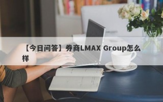 【今日问答】券商LMAX Group怎么样
