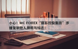 小心！MC FOREX“摩石控股集团”涉嫌复制他人牌照与标志！