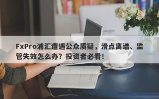 FxPro浦汇遭遇公众质疑，滑点离谱、监管失效怎么办？投资者必看！