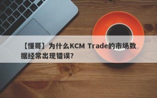 【懂哥】为什么KCM Trade的市场数据经常出现错误？