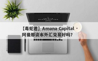 【毒蛇君】Amana Capital · 阿曼那资本外汇交易好吗？
