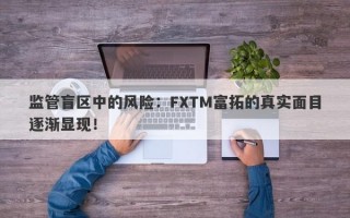 监管盲区中的风险：FXTM富拓的真实面目逐渐显现！