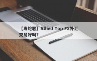 【毒蛇君】Allied Top FX外汇交易好吗？
