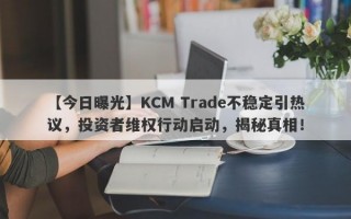 【今日曝光】KCM Trade不稳定引热议，投资者维权行动启动，揭秘真相！