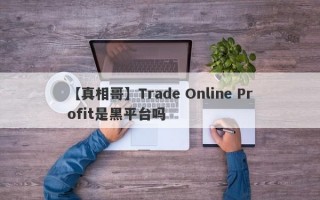 【真相哥】Trade Online Profit是黑平台吗
