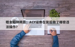 赠金陷阱揭露：ACY证券在背后做了哪些违法操作？