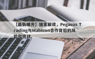 【最新曝光】独家解读，Pegasus Trading与Mabicon合作背后的风险和挑战。