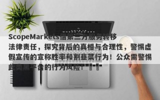 ScopeMarkets借第三方服务转移法律责任，探究背后的真相与合理性，警惕虚假宣传的宣称胜率和割韭菜行为！公众需警惕此类黑平台的行为风险！​​