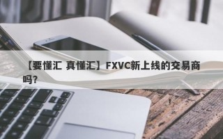 【要懂汇 真懂汇】FXVC新上线的交易商吗？
