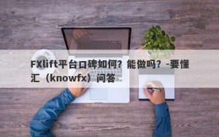 FXlift平台口碑如何？能做吗？-要懂汇（knowfx）问答