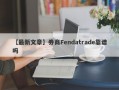 【最新文章】券商Fendatrade靠谱吗
