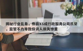 揭秘行业乱象，券商XS成行政服务公司爪牙，监管不力导致投资人损失惨重