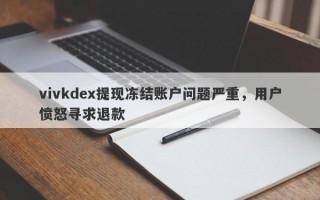 vivkdex提现冻结账户问题严重，用户愤怒寻求退款