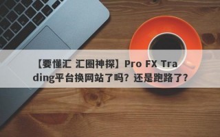 【要懂汇 汇圈神探】Pro FX Trading平台换网站了吗？还是跑路了？
