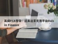 英国FCA警告：远离这家克隆平台Raisin Finance