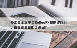 外汇贵金属平台BelleoFX曝欺诈行为，投资者资金能否追回？