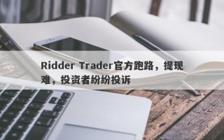 Ridder Trader官方跑路，提现难，投资者纷纷投诉