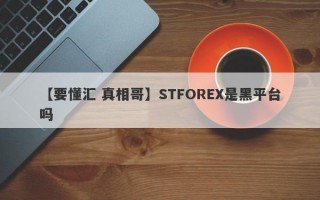 【要懂汇 真相哥】STFOREX是黑平台吗
