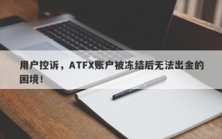 用户控诉，ATFX账户被冻结后无法出金的困境！