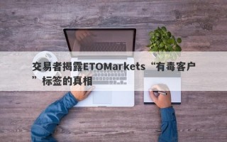 交易者揭露ETOMarkets“有毒客户”标签的真相