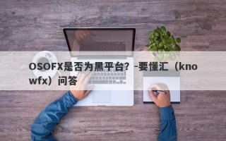 OSOFX是否为黑平台？-要懂汇（knowfx）问答