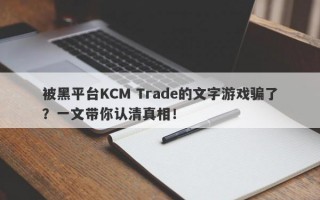 被黑平台KCM Trade的文字游戏骗了？一文带你认清真相！