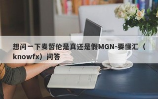 想问一下麦哲伦是真还是假MGN-要懂汇（knowfx）问答