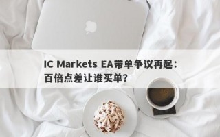 IC Markets EA带单争议再起：百倍点差让谁买单？