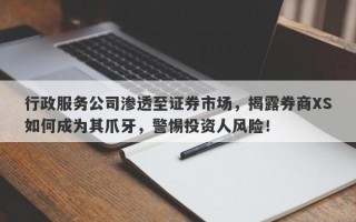 行政服务公司渗透至证券市场，揭露券商XS如何成为其爪牙，警惕投资人风险！