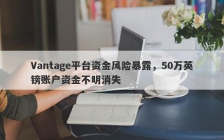 Vantage平台资金风险暴露，50万英镑账户资金不明消失