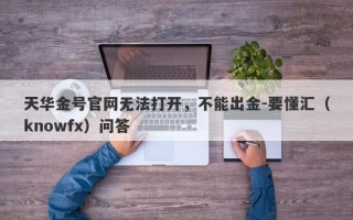 天华金号官网无法打开，不能出金-要懂汇（knowfx）问答