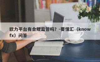 欧力平台有合规监管吗？-要懂汇（knowfx）问答