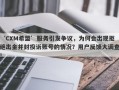 ‘CXM希盟’服务引发争议，为何会出现拒绝出金并封投诉账号的情况？用户反馈大调查！