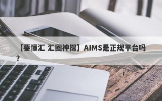 【要懂汇 汇圈神探】AIMS是正规平台吗？
