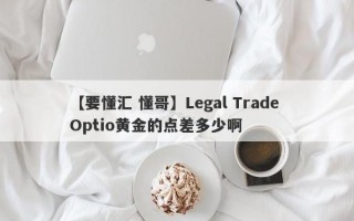 【要懂汇 懂哥】Legal Trade Optio黄金的点差多少啊
