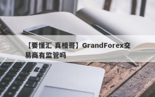 【要懂汇 真相哥】GrandForex交易商有监管吗
