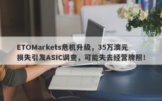 ETOMarkets危机升级，35万澳元损失引发ASIC调查，可能失去经营牌照！