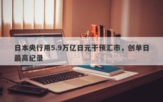 日本央行用5.9万亿日元干预汇市，创单日最高纪录