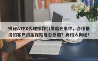 揭秘ATFX代理操作引发爆仓事件，合作推出的客户资金保险是否靠谱？真相大揭秘！