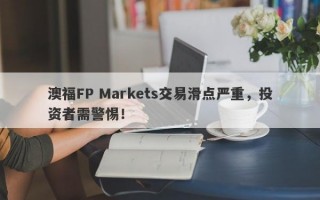 澳福FP Markets交易滑点严重，投资者需警惕！