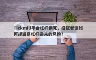 Tickmill平台杠杆锁死，投资者该如何规避高杠杆带来的风险？